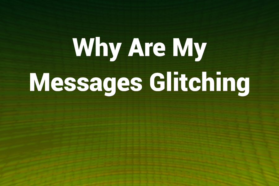 why are my messages glitching
